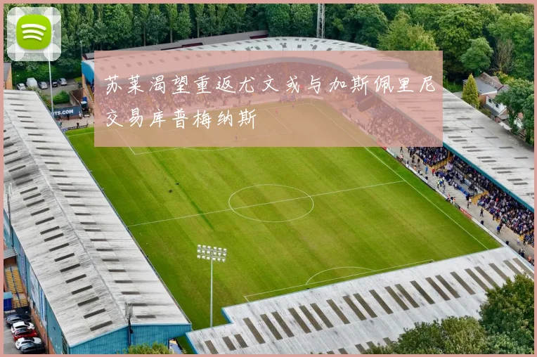 苏莱渴望重返尤文或与加斯佩里尼交易库普梅纳斯