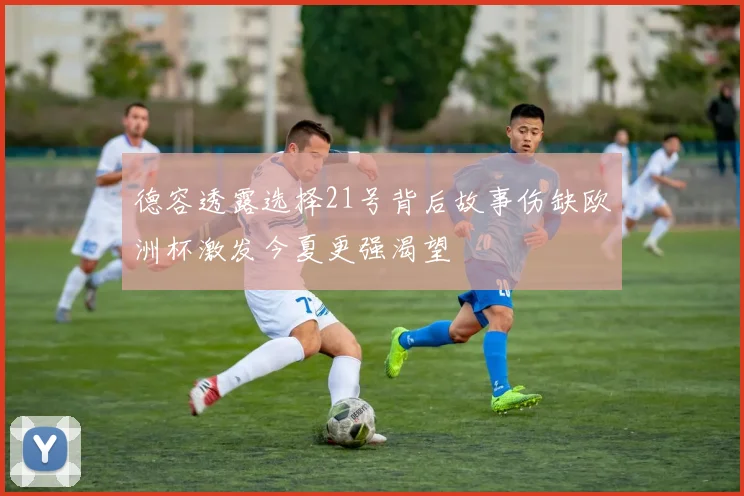 德容透露选择21号背后故事伤缺欧洲杯激发今夏更强渴望