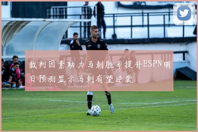 裁判因素助力马刺胜率提升ESPN明日预测显示马刺有望逆袭