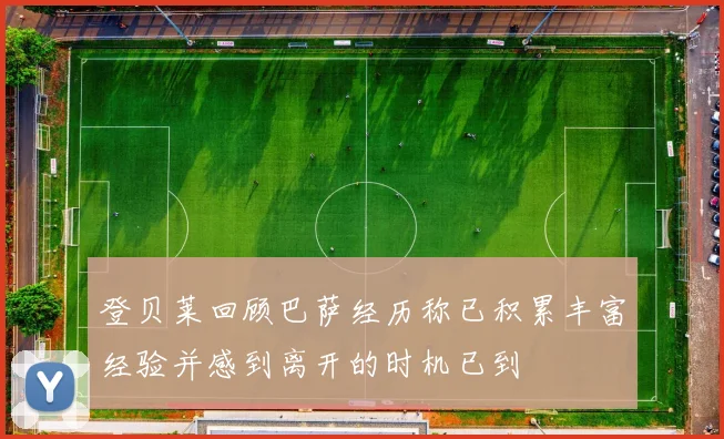 登贝莱回顾巴萨经历称已积累丰富经验并感到离开的时机已到