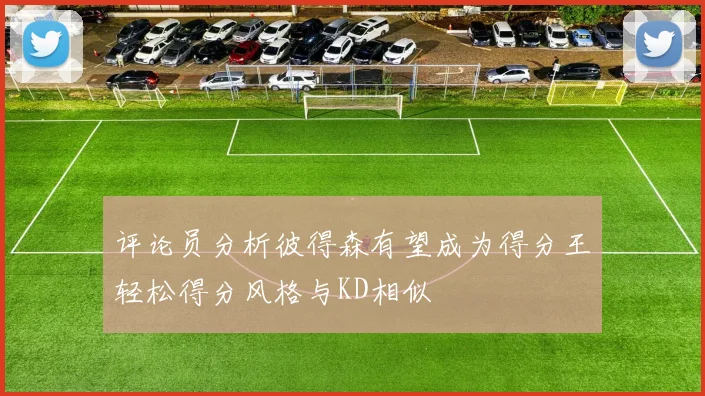 评论员分析彼得森有望成为得分王轻松得分风格与KD相似