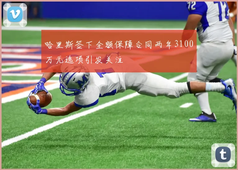哈里斯签下全额保障合同两年3100万无选项引发关注