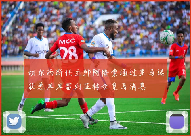 切尔西新任主帅阿隆索通过罗马诺获悉库库雷利亚转会皇马消息
